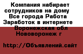 Компания набирает сотрудников на дому  - Все города Работа » Заработок в интернете   . Воронежская обл.,Нововоронеж г.